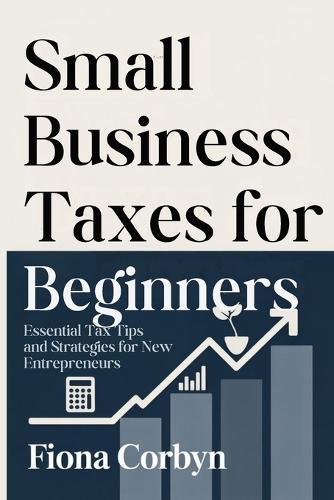 Small Business Taxes for Beginners: Essential Tax Tips and Strategies for New Entrepreneurs
