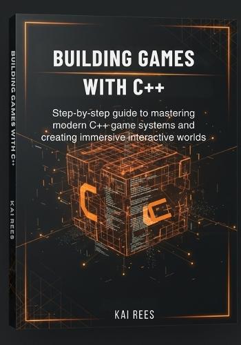 Building Games with C++: Step-by-step guide to mastering modern C++ game systems and creating immersive interactive worlds
