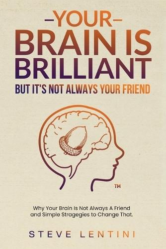 Your Brain is Brilliant - But Its Not Always a Friend - 2nd edition: Why Your Brain Is Not Always A Friend and Simple Strategies to Change That
