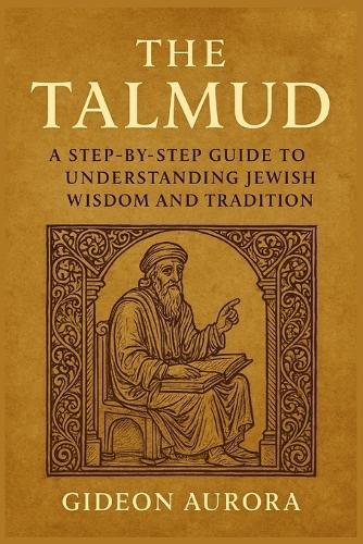 The talmud: A step by step guide to understanding Jewish wisdom and tradition