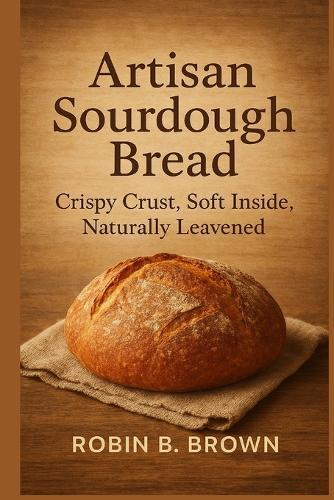 Artisan Sourdough Bread: Crispy Crust, Soft Inside, Naturally Leavened