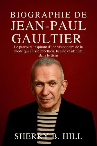 Biographie De Jean-Paul Gaultier: Le parcours inspirant d'une visionnaire de la mode qui a tissé rébellion, beauté et identité dans le tissu