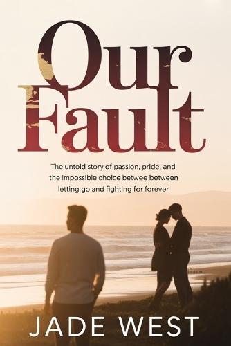 Our Fault: The Untold Story of Passion, Pride, and the Impossible Choice Between Letting Go and Fighting for Forever