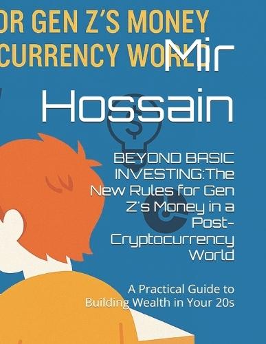 Beyond Basic Investing: The New Rules for Gen Z's Money in a Post-Cryptocurrency World: A Practical Guide to Building Wealth in Your 20s