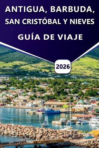 Antigua, Barbuda, San Cristóbal Y Nieves Guía de Viaje 2026: Planificación de viajes a las islas del Caribe, cultura, playas, historia, cocina local, itinerarios y experiencias de festivales para visitantes nuevos y recurrentes