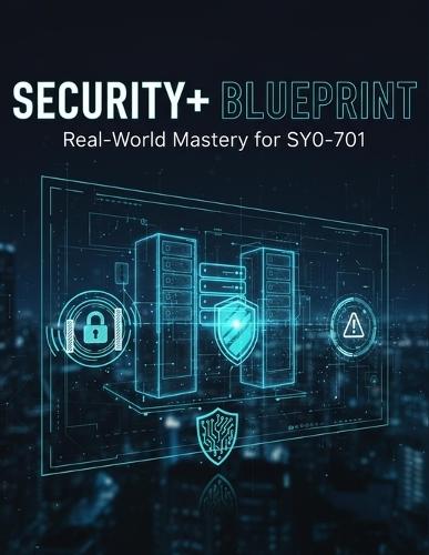 Security+ Blueprint: Real-World Mastery For Sy0-701