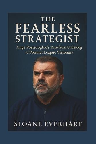 The Fearless Strategist: Ange Postecoglou's Rise from Underdog to Premier League Visionary