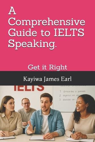 A Comprehensive Guide to IELTS Speaking.: Get it Right