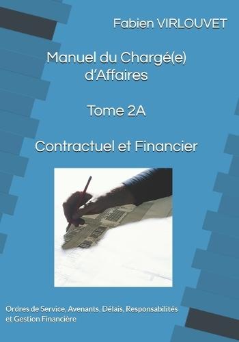 Manuel du Chargé d'Affaires - Tome 2A - Contractuel et Financier: Ordres de Service, Avenants, Délais, Responsabilités et Gestion Financière