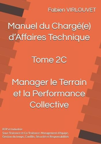 Manuel du Chargé d'Affaires - Tome 2C: Manager le Terrain et la Performance Collective: Sous-Traitance, Co-Traitance, Management d'équipe, Gestion du temps, Conflits, Sécurité et Responsabilités