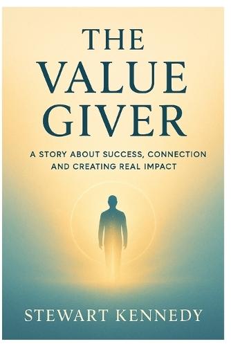 The Value Giver: A Story About Success, Connection and Creating Real Impact