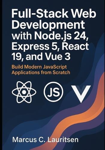 Full-Stack Web Development with Node.js 24, Express 5, React 19, and Vue 3: Build Modern JavaScript Applications from Scratch