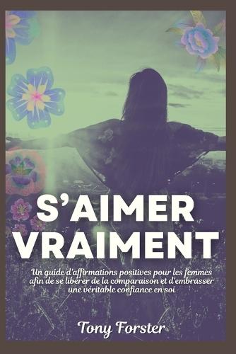 S'Aimer Vraiment: Un guide d'affirmations positives pour les femmes afin de se libérer de la comparaison et d'embrasser une véritable confiance en soi