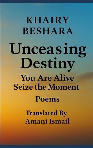Unceasing Destiny: You Are Alive Seize the Moment: Poems