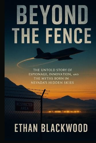 Beyond the Fence: The Untold Story of Espionage, Innovation, and the Myths Born in Nevada's Hidden Skies