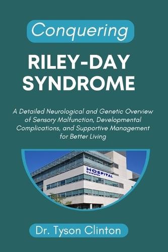 Conquering Riley-Day Syndrome: A Detailed Neurological and Genetic Overview of Sensory Malfunction, Developmental Complications, and Supportive Management for Better Living
