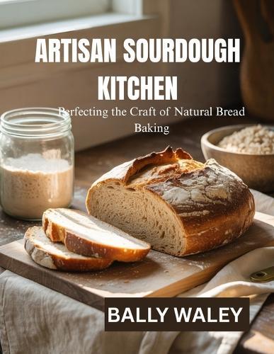 Artisan Sourdough Kitchen: Perfecting the Craft of Natural Bread Baking