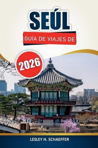 Guía de viaje de Seúl, 2026: Explore la capital de Corea del Sur a través de la cultura local, los mercados de alimentos, los palacios, las calles comerciales y las experiencias de excursiones de un día