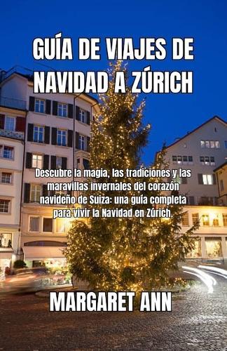 Guía de Viajes de Navidad a Zúrich: Descubre la magia, las tradiciones y las maravillas invernales del corazón navideño de Suiza: una guía completa para vivir la Navidad en Zúrich.