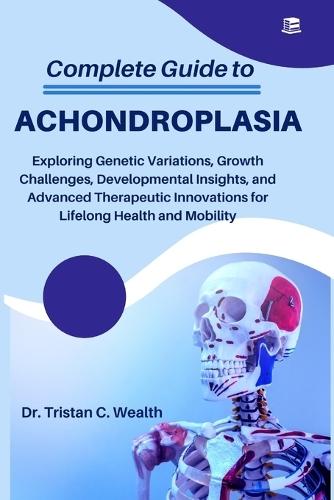 Complete Guide to Achondroplasia: Exploring Genetic Variations, Growth Challenges, Developmental Insights, and Advanced Therapeutic Innovations for Lifelong Health and Mobility