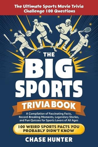 The Big Sports Trivia Book: A Compilation of Fascinating Facts, Record-Breaking Moments, Legendary Stories, and Fun Quizzes for Sports Lovers of All Ages