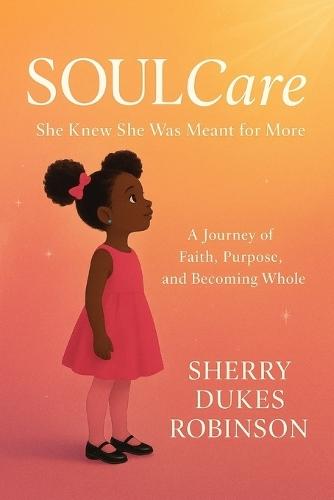 SOULCare: She Knew She Was Meant For MORE!: A Journey of Faith, Purpose, and Becoming WHOLE