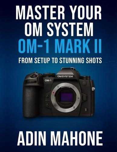 Master Your OM System OM-1 Mark II: From Setup to Stunning Shots