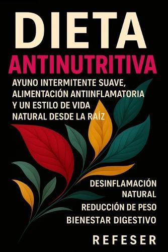 Dieta AntiNutritiva: Ayuno intermitente suave, alimentación antiinflamatoria y un estilo de vida natural desde la raíz