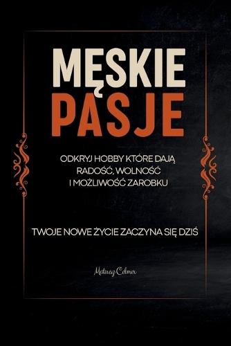 M&#280;skie Pasje: Odkryj Hobby Które Daj&#260; Rado&#346;&#262;, Wolno&#346;&#262; I Mo&#379;liwo&#346;&#262; Zarobku