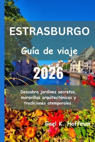 ESTRASBURGO Guía de viaje 2026: Descubra jardines secretos, maravillas arquitectónicas y tradiciones atemporales
