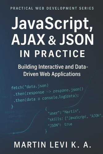 JavaScript, AJAX & JSON IN Practice: Building Interactive, Data-Driven, and Modern Web Applications