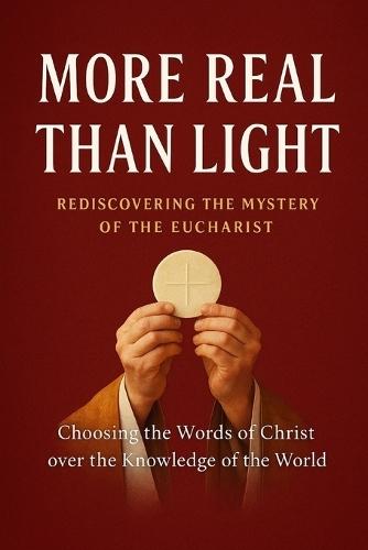 More Real Than Light: Rediscovering the Mystery of the Eucharist