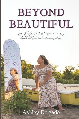 Beyond Beautiful: How to hold on to beauty after surviving childhood trauma and sexual abuse