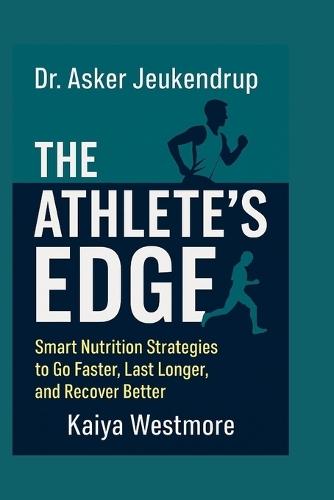 Dr. Asker Jeukendrup: The Athlete's Edge: Smart Nutrition Strategies to Go Faster, Last Longer, and Recover Better