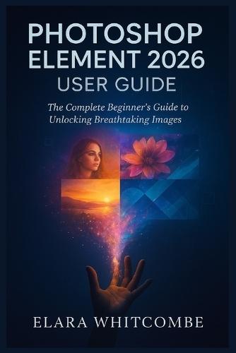 Photoshop Element 2026 User Guide (English): The Complete Beginner's Guide to unlocking Breathtaking Images