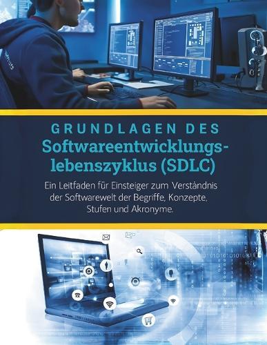 Grundlagen des Softwareentwicklungslebenszyklus (SDLC): Ein Leitfaden für Einsteiger zum Verständnis der Softwarewelt der Begriffe, Konzepte, Stufen und Akronyme