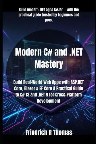 Modern C# and .NET Mastery: Build Real-World Web Apps with ASP.NET Core, Blazor & EF Core A Practical Guide to C# 13 and .NET 9 for Cross-Platform Development