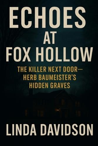 Echoes at Fox Hollow: The Killer Next Door Herb Baumeister's Hidden Graves