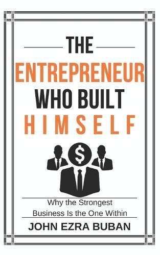 The Entrepreneur Who Built Himself: Why the Strongest Business Is the One Within