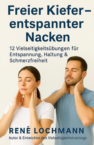 Freier Kiefer - entspannter Nacken: 12 Vielseitigkeitsübungen für Entspannung, Haltung & Schmerzfreiheit