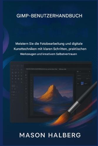 Gimp Benutzerhandbuch: Meistern Sie die Fotobearbeitung und digitale Kunsttechniken mit klaren Schritten, praktischen Werkzeugen und kreativem Selbstvertrauen.