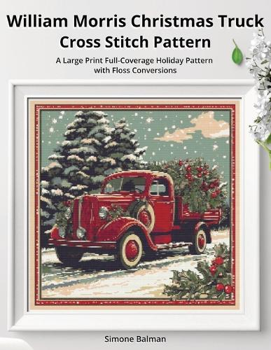 William Morris Christmas Truck Cross Stitch Pattern: A Large Print Full-Coverage Holiday Pattern with Floss Conversions