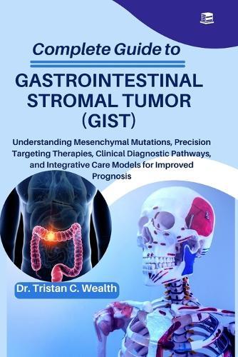 Complete Guide to Gastrointestinal Stromal Tumor (Gist): Understanding Mesenchymal Mutations, Precision Targeting Therapies, Clinical Diagnostic Pathways, and Integrative Care Models for Improved Prognosis
