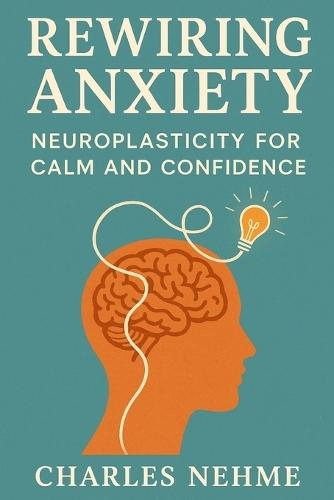 Rewiring Anxiety: Neuroplasticity for Calm and Confidence