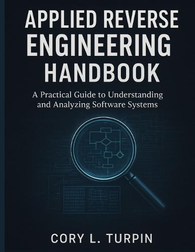 Applied Reverse Engineering Handbook: A Practical Guide to Understanding and Analyzing Software Systems