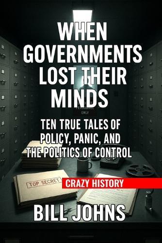 Crazy History - When Governments Lost Their Minds: Ten True Tales of Policy, Panic, and the Politics of Control
