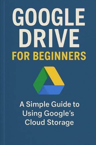 Google Drive for Beginners: A Simple Guide to Using Google's Cloud Storage