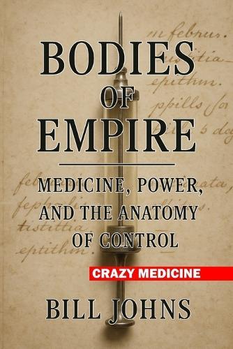 Crazy Medicine - Bodies of Empire: Medicine, Power, and the Anatomy of Control