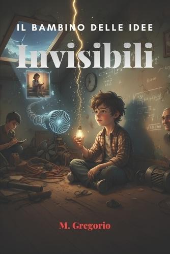 Il Bambino delle Idee: Invisibili: Deriso come 'diverso', un giovane inventore trasforma i suoi più grandi fallimenti in scoperte geniali. Una storia di resilienza e di idee che nessuno poteva vedere.