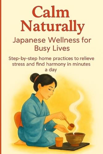 Calm Naturally: Japanese Wellness for Busy Lives. Step-by-step home practices to relieve stress and find harmony in minutes a day.